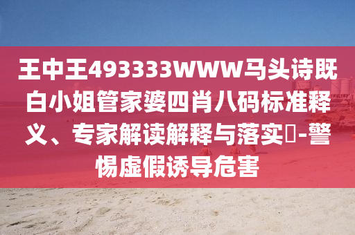 王中王493333WWW马头诗既白小姐管家婆四肖八码标准释义、专家解读解释与落实​-警惕虚假诱导危害
